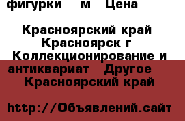 фигурки 54 м › Цена ­ 370 - Красноярский край, Красноярск г. Коллекционирование и антиквариат » Другое   . Красноярский край